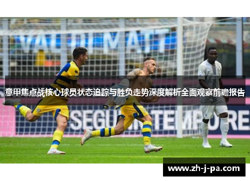 意甲焦点战核心球员状态追踪与胜负走势深度解析全面观察前瞻报告