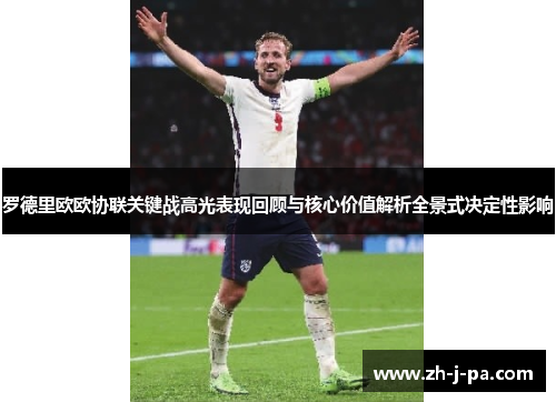 罗德里欧欧协联关键战高光表现回顾与核心价值解析全景式决定性影响 罗德里欧欧协联关键战高光表现回顾与核心价值解析全景式决定性影响