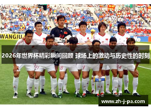 2026年世界杯精彩瞬间回顾 球场上的激动与历史性的时刻 2026年世界杯精彩瞬间回顾 球场上的激动与历史性的时刻