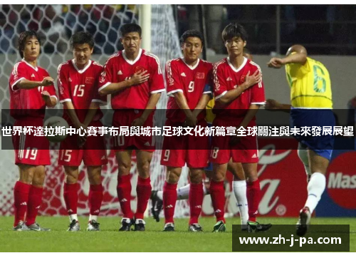 世界杯達拉斯中心賽事布局與城市足球文化新篇章全球關注與未來發展展望