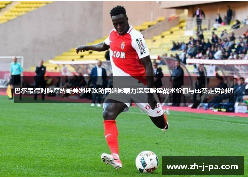 巴尔韦德对阵摩纳哥美洲杯攻防两端影响力深度解读战术价值与比赛走势剖析 巴尔韦德对阵摩纳哥美洲杯攻防两端影响力深度解读战术价值与比赛走势剖析