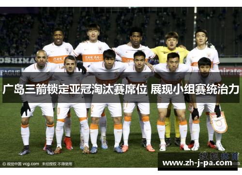 广岛三箭锁定亚冠淘汰赛席位 展现小组赛统治力