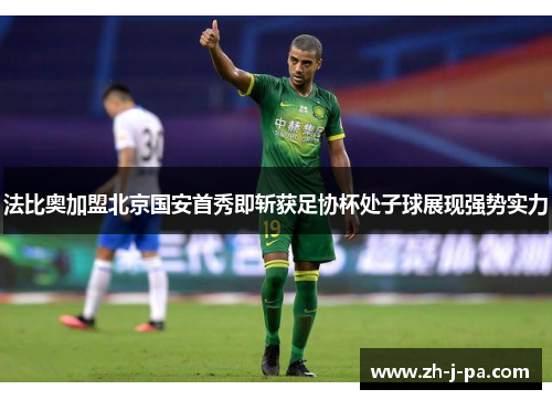 法比奥加盟北京国安首秀即斩获足协杯处子球展现强势实力 法比奥加盟北京国安首秀即斩获足协杯处子球展现强势实力