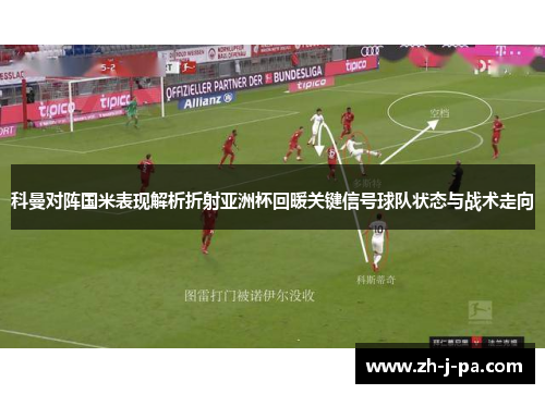 科曼对阵国米表现解析折射亚洲杯回暖关键信号球队状态与战术走向 科曼对阵国米表现解析折射亚洲杯回暖关键信号球队状态与战术走向