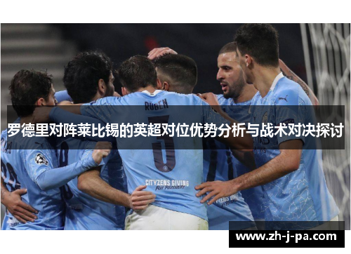 罗德里对阵莱比锡的英超对位优势分析与战术对决探讨 罗德里对阵莱比锡的英超对位优势分析与战术对决探讨