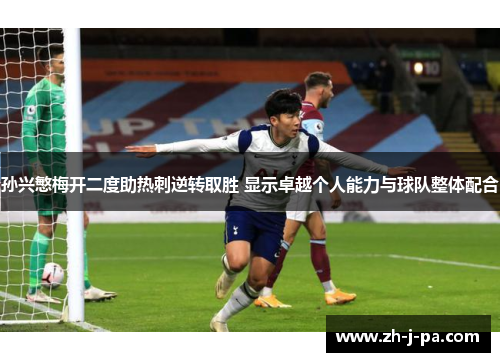 孙兴慜梅开二度助热刺逆转取胜 显示卓越个人能力与球队整体配合 孙兴慜梅开二度助热刺逆转取胜 显示卓越个人能力与球队整体配合