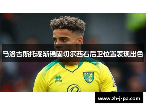 马洛古斯托逐渐稳固切尔西右后卫位置表现出色 马洛古斯托逐渐稳固切尔西右后卫位置表现出色
