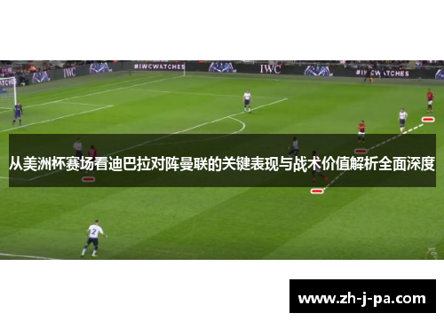 从美洲杯赛场看迪巴拉对阵曼联的关键表现与战术价值解析全面深度 从美洲杯赛场看迪巴拉对阵曼联的关键表现与战术价值解析全面深度