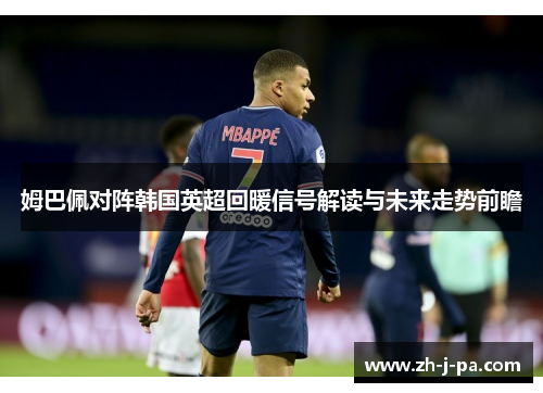 姆巴佩对阵韩国英超回暖信号解读与未来走势前瞻