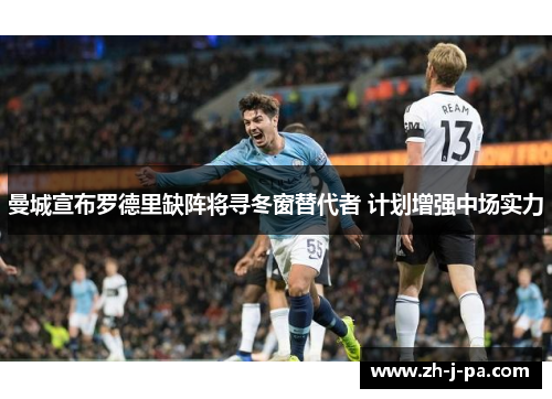 曼城宣布罗德里缺阵将寻冬窗替代者 计划增强中场实力 曼城宣布罗德里缺阵将寻冬窗替代者 计划增强中场实力