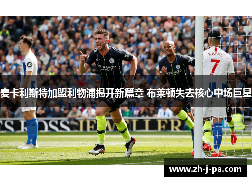麦卡利斯特加盟利物浦揭开新篇章 布莱顿失去核心中场巨星
